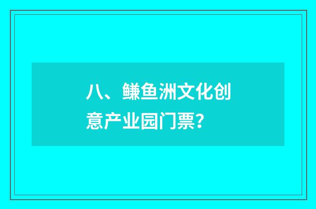 八、鳒鱼洲文化创意产业园门票？