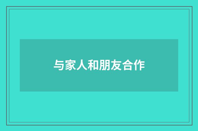 与家人和朋友合作