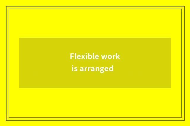 Flexible work is arranged