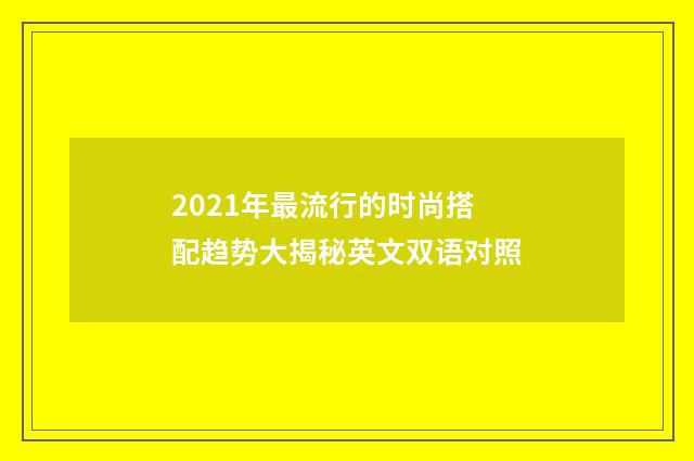 2021年最流行的时尚搭配趋势大揭秘英文双语对照
