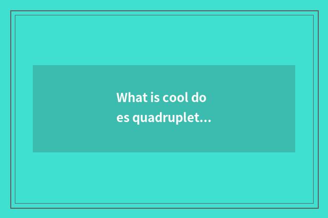 What is cool does quadruplet have oxygen setting-up exercise?
