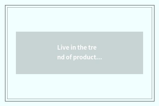 Live in the trend of products plan