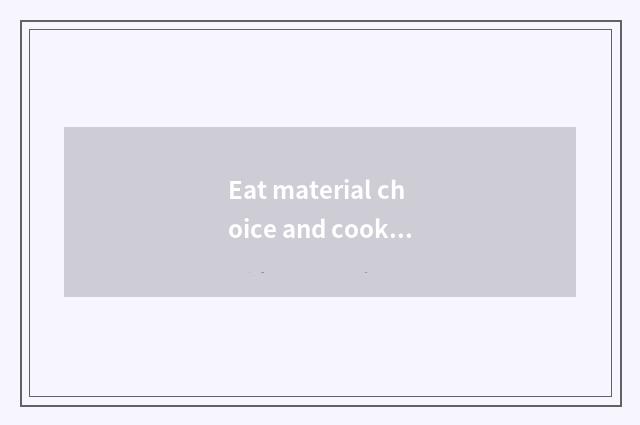 Eat material choice and cooking kind