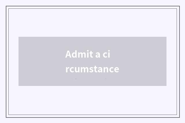 Admit a circumstance
