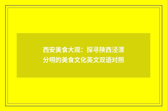 西安美食大观：探寻陕西泾渭分明的美食文化英文双语对照