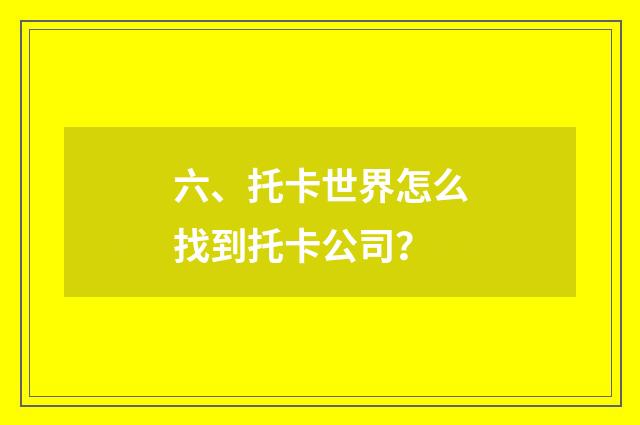 六、托卡世界怎么找到托卡公司？