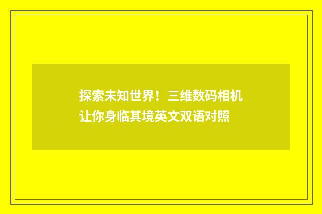 探索未知世界！三维数码相机让你身临其境英文双语对照