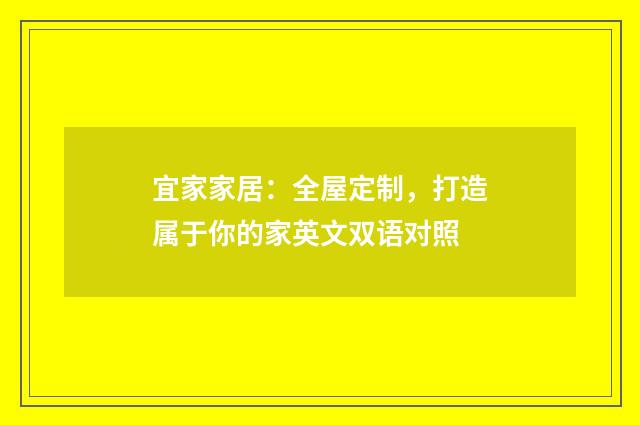 宜家家居:全屋定制,打造属于你的家英文双语对照
