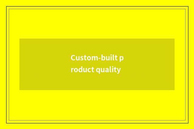 Custom-built product quality