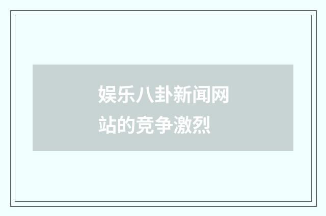 娱乐八卦新闻网站的竞争激烈