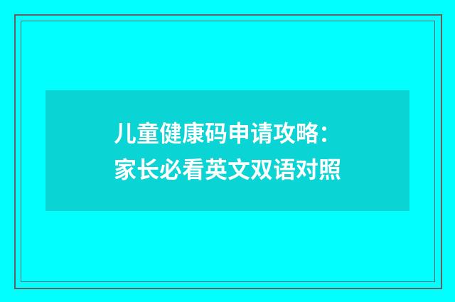 儿童健康码申请攻略：家长必看英文双语对照