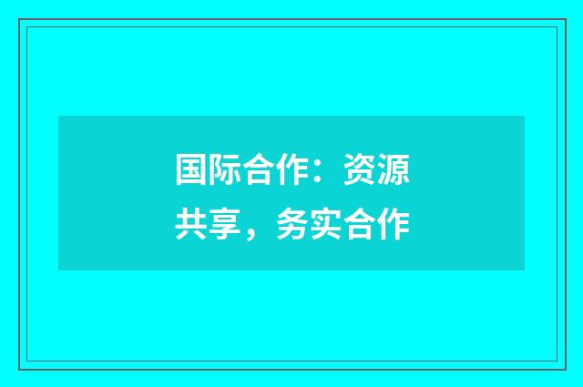 国际合作:资源共享,务实合作