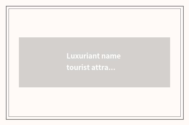 Luxuriant name tourist attraction