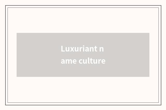 Luxuriant name culture