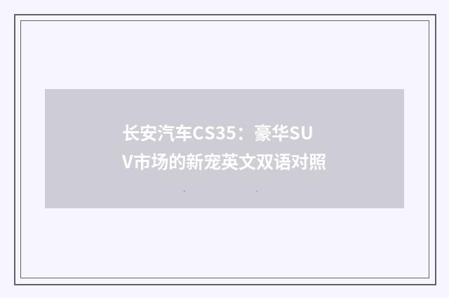 长安汽车CS35:豪华SUV市场的新宠英文双语对照