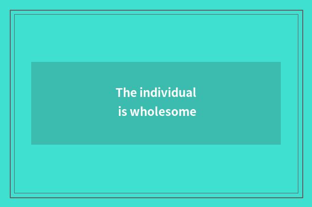 The individual is wholesome