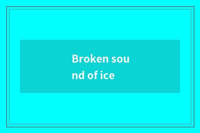 Broken sound of ice