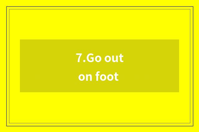 7.Go out on foot