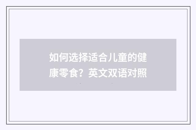 如何选择适合儿童的健康零食?英文双语对照