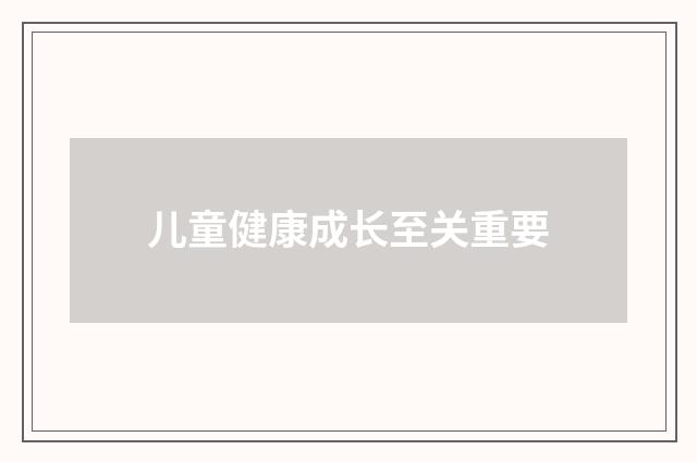 儿童健康成长至关重要