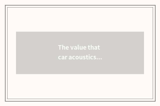 The value that car acoustics result puts