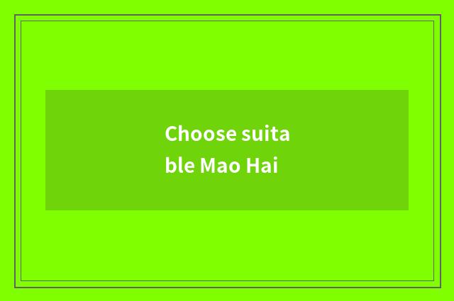 Choose suitable Mao Hai