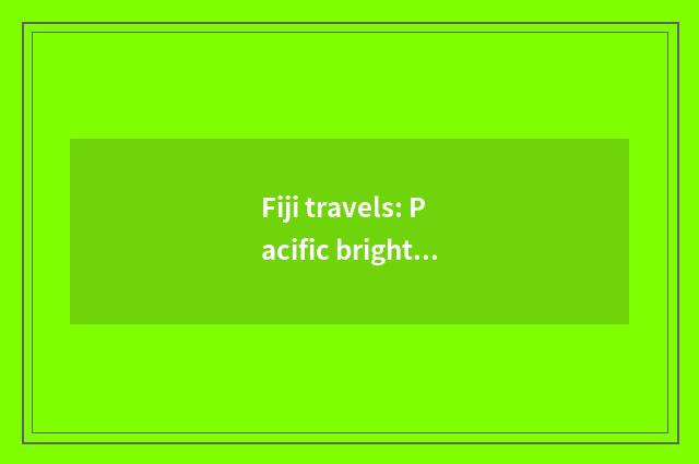 Fiji travels: Pacific brights south bright phearl