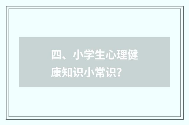 四、小学生心理健康知识小常识？
