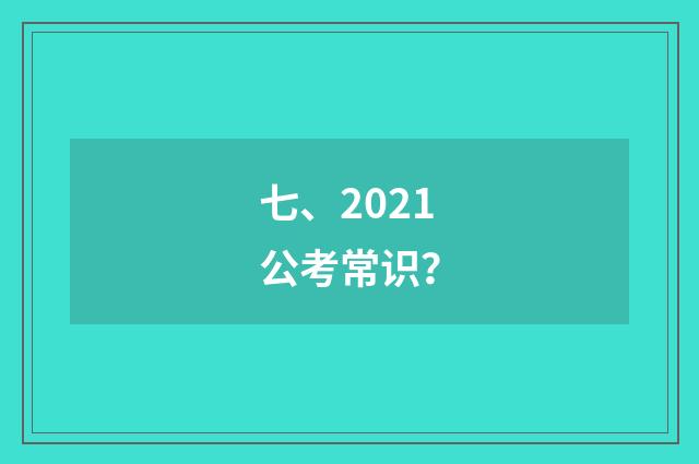 七、2021公考常识?
