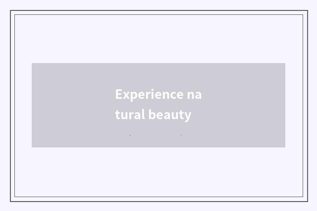 Experience natural beauty
