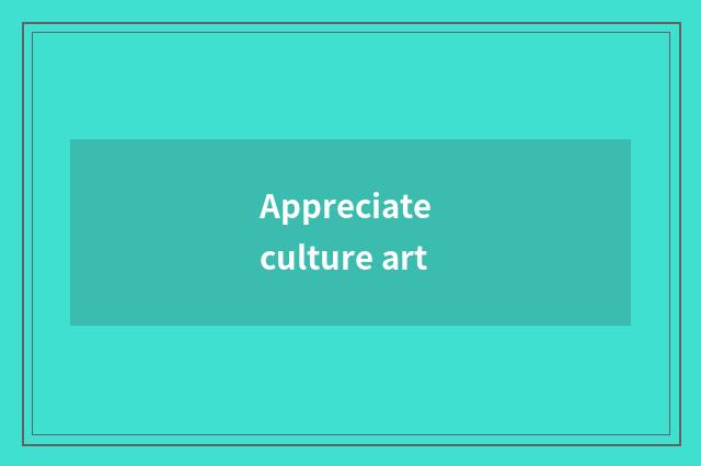 Appreciate culture art