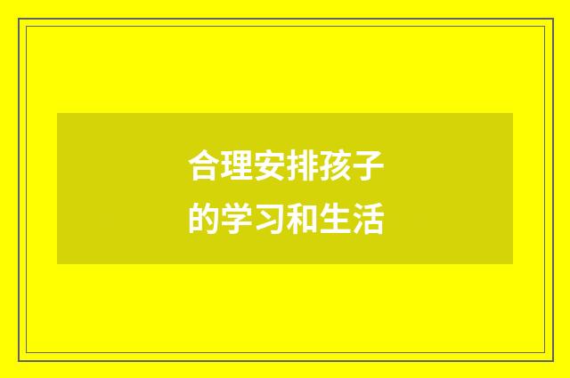 合理安排孩子的学习和生活