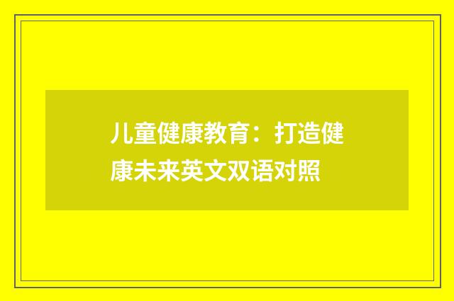 儿童健康教育：打造健康未来英文双语对照