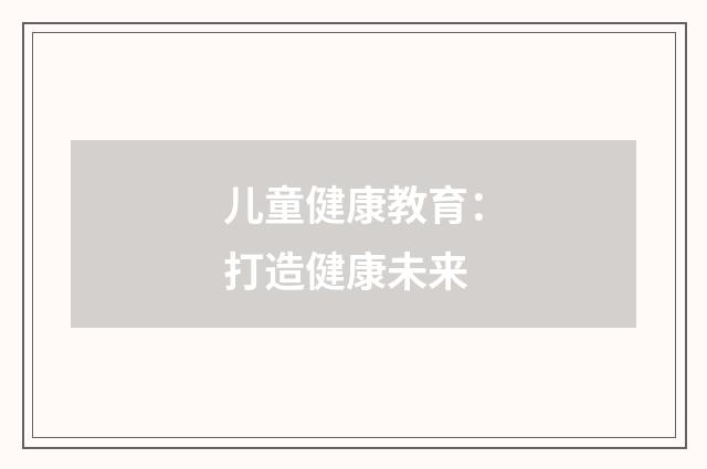 儿童健康教育：打造健康未来