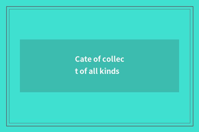 Cate of collect of all kinds