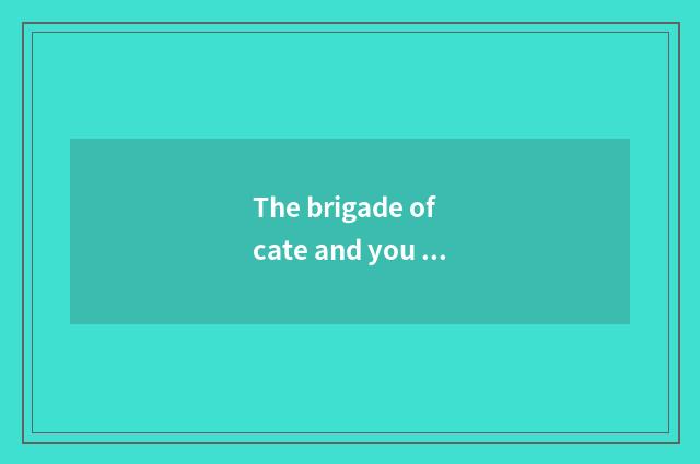 The brigade of cate and you travel together