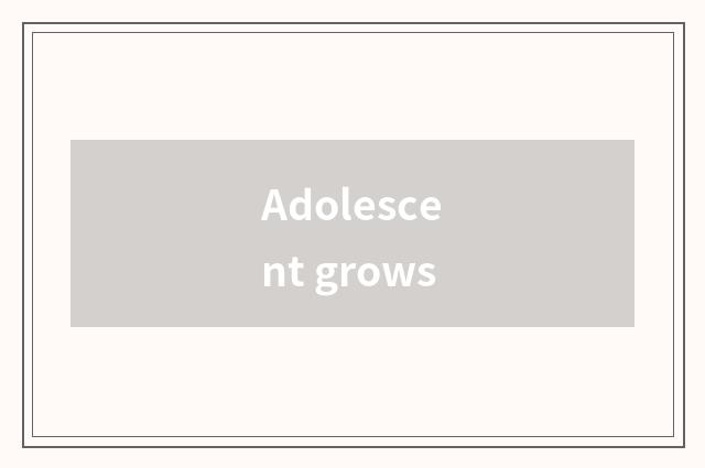 Adolescent grows