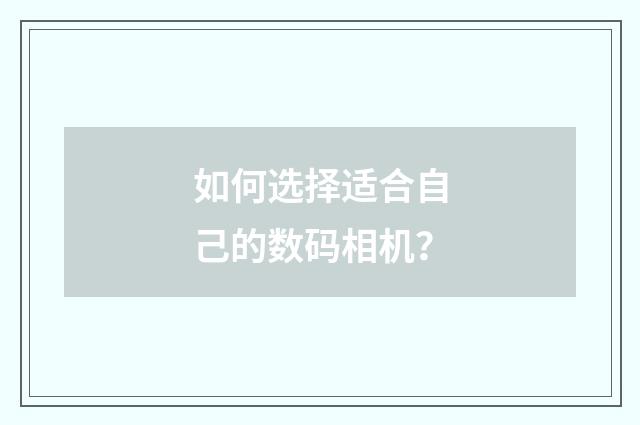 如何选择适合自己的数码相机?