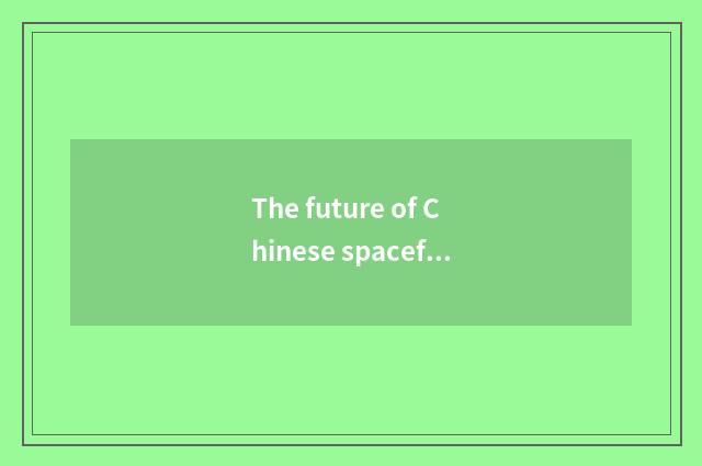 The future of Chinese spaceflight science and technology is looked into