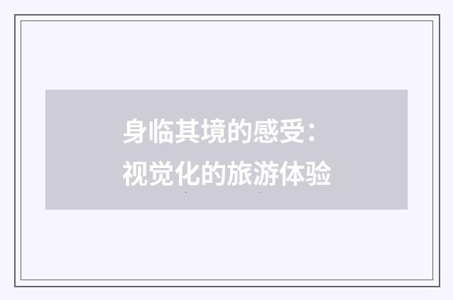 身临其境的感受:视觉化的旅游体验