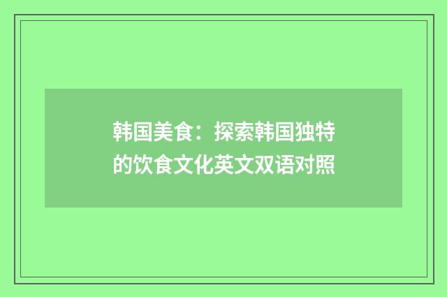韩国美食:探索韩国独特的饮食文化英文双语对照
