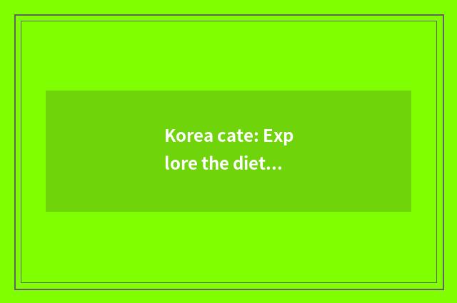 Korea cate: Explore the dietary culture with distinctive Korea