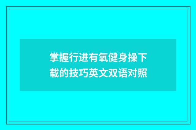 掌握行进有氧健身操下载的技巧英文双语对照