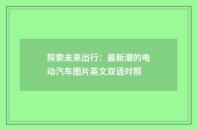 探索未来出行：最新潮的电动汽车图片英文双语对照