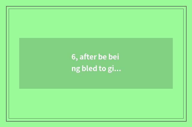 6, after be being bled to give or take an injection by feline claw, appear heada