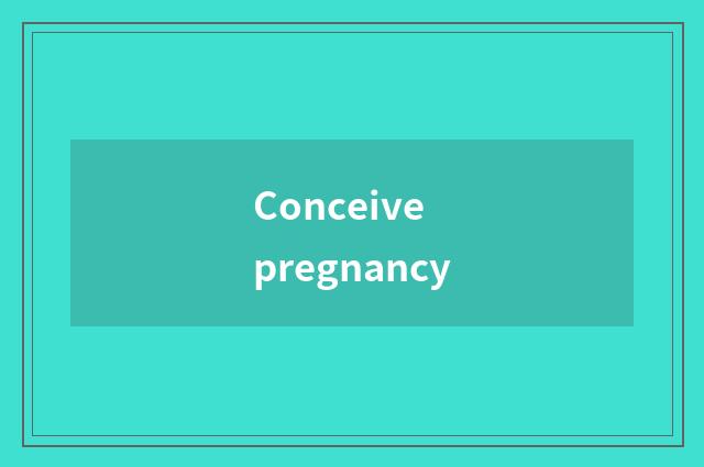 Conceive pregnancy