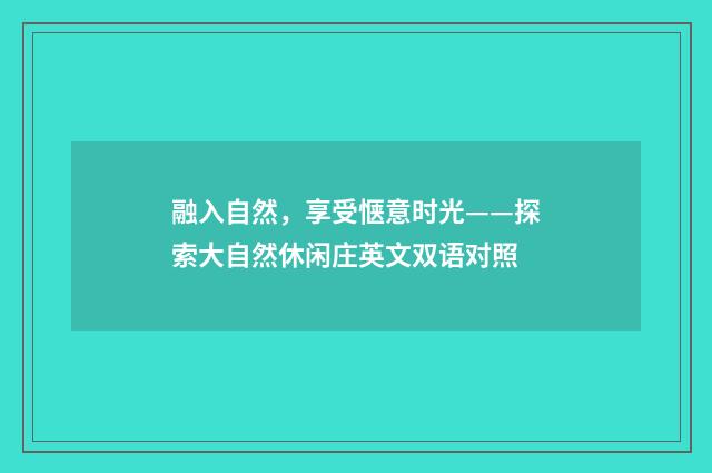 融入自然，享受惬意时光——探索大自然休闲庄英文双语对照