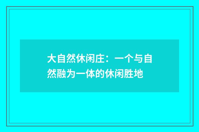 大自然休闲庄：一个与自然融为一体的休闲胜地