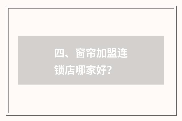 四、窗帘加盟连锁店哪家好？