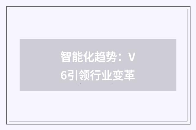 智能化趋势:V6引领行业变革